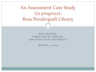 An Assessment Case Study ( in progress ): Ross Pendergraft Library