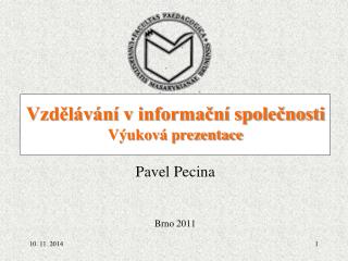 Vzdělávání v informační společnosti Výuková prezentace Pavel Pecina Brno 2011