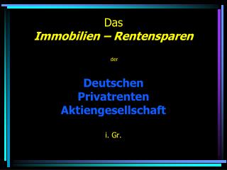Das Immobilien – Rentensparen der Deutschen Privatrenten Aktiengesellschaft i. Gr .
