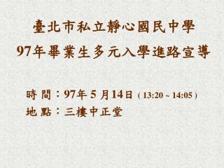 臺北市私立靜心國民中學 97 年畢業生多元入學進路宣導