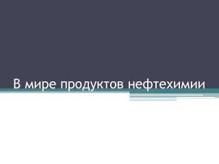 В мире продуктов нефтехимии