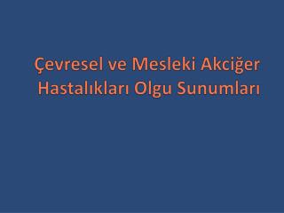 Çevresel ve Mesleki Akciğer Hastalıkları Olgu Sunumları