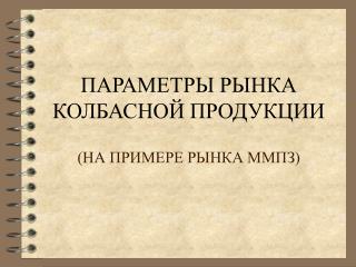 ПАРАМЕТРЫ РЫНКА КОЛБАСНОЙ ПРОДУКЦИИ