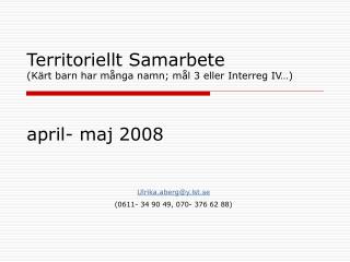 Territoriellt Samarbete (Kärt barn har många namn; mål 3 eller Interreg IV…) april- maj 2008