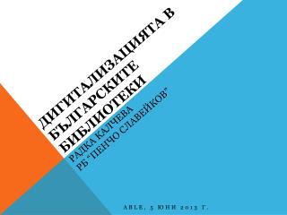 ДИГИТАЛИЗАЦИЯТА В БЪЛГАРСКИТЕ библиотекИ Радка калчева рб “пенчо славейков”