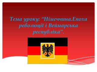 Тема уроку : “ Німеччина.Епоха революції і Веймарська республіка ” .