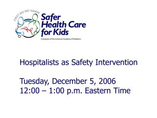 Hospitalists as Safety Intervention Tuesday, December 5, 2006 12:00 – 1:00 p.m. Eastern Time