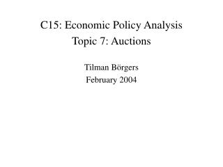 C15: Economic Policy Analysis Topic 7: Auctions Tilman B örgers February 2004