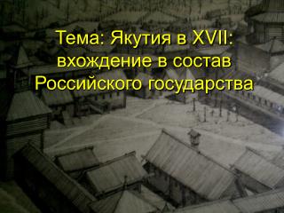 Тема: Якутия в XVII : вхождение в состав Российского государства