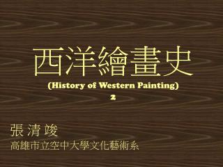 西洋繪畫史 (History of Western Painting) 2 張 清 竣 高雄市立空中大學文化藝術系