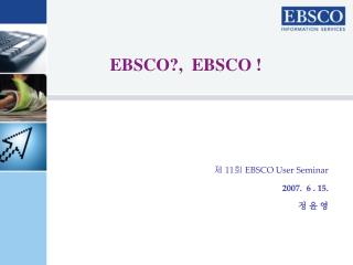 제 11 회 EBSCO User Seminar 2007. 6 . 15. 정 윤 영