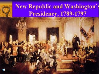 New Republic and Washington’s Presidency, 1789-1797