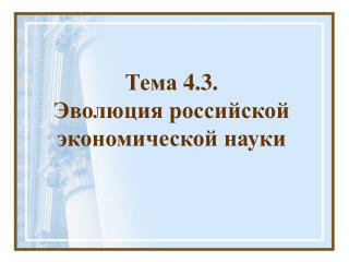 Тема 4 . 3 . Эволюция российской экономической науки