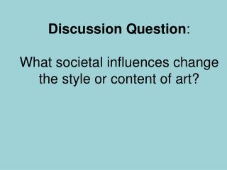 Discussion Question : What societal influences change the style or content of art?