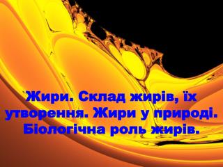 Жири. Склад жирів, їх утворення. Жири у природі. Біологічна роль жирів .