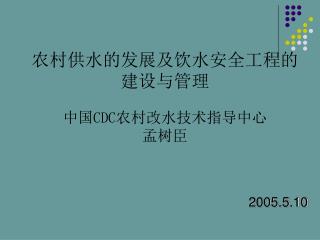 农村供水的发展及饮水安全工程的 建设与管理 中国 CDC 农村改水技术指导中心 孟树臣 2005.5.10