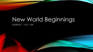 New World Beginnings 33,000 B.C. – A.D. 1769