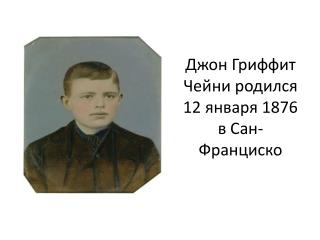 Джон Г риффит Чейни родился 12 января 1876 в Сан- Франциско