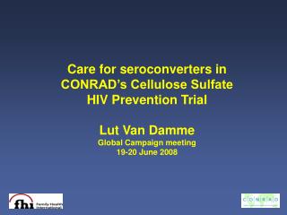 Care for seroconverters in CONRAD’s Cellulose Sulfate HIV Prevention Trial Lut Van Damme