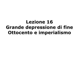 Lezione 16 Grande depressione di fine Ottocento e imperialismo