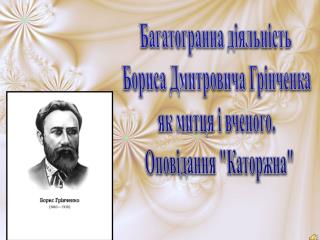 Багатогранна діяльність Бориса Дмитровича Грінченка як митця і вченого .