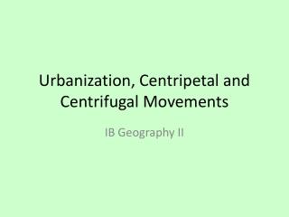 Urbanization, Centripetal and Centrifugal Movements