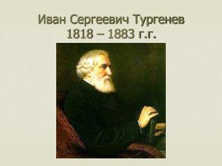 Иван Сергеевич Тургенев 1818 – 1883 г.г.