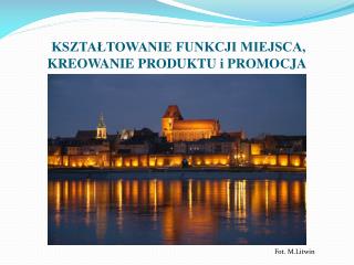KSZTAŁTOWANIE FUNKCJI MIEJSCA, KREOWANIE PRODUKTU i PROMOCJA