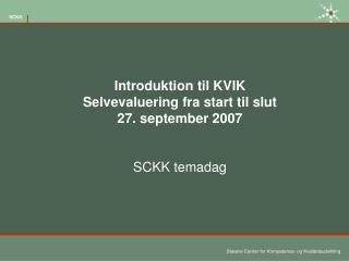 Introduktion til KVIK Selvevaluering fra start til slut 27. september 2007 SCKK temadag