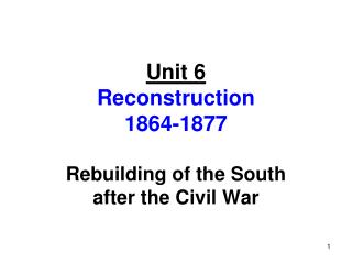 Unit 6 Reconstruction 1864-1877 Rebuilding of the South after the Civil War