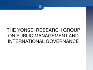 THE YONSEI RESEARCH GROUP ON PUBLIC MANAGEMENT AND INTERNATIONAL GOVERNANCE