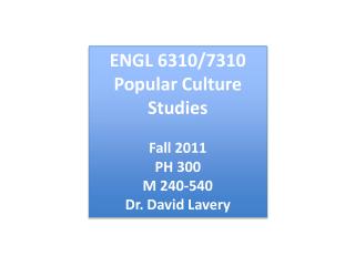 ENGL 6310/7310 Popular Culture Studies Fall 2011 PH 300 M 240-540 Dr. David Lavery