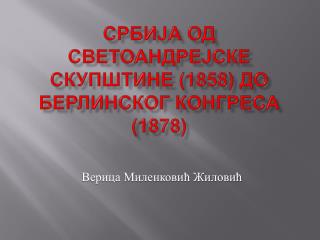 СРБИЈА ОД СВЕТОАНДРЕЈСКЕ СКУПШТИНЕ (1858) ДО БЕРЛИНСКОГ КОНГРЕСА (1878)