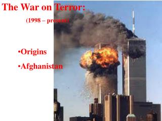 The War on Terror: (1998 – present) Origins Afghanistan