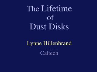 The Lifetime of Dust Disks Lynne Hillenbrand . . . . . . . . . . . Caltech