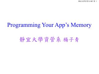 Programming Your App’s Memory 靜宜大學資管系 楊子青