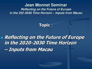 Topic : Reflecting on the Future of Europe in the 2020-2030 Time Horizon 	– Inputs from Macau