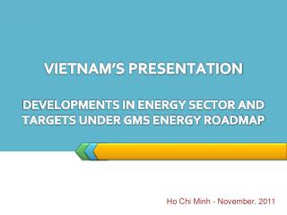 VIETNAM’S PRESENTATION DEVELOPMENTS IN ENERGY SECTOR AND TARGETS UNDER GMS ENERGY ROADMAP