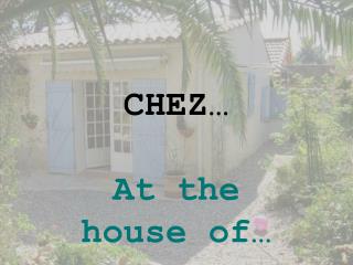 CHEZ… At the house of…