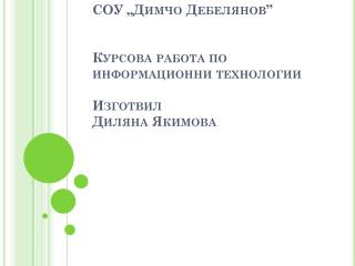 СОУ „Димчо Дебелянов” Курсова работа по информационни технологии Изготвил Диляна Якимова