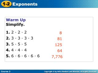 Warm Up Simplify. 1. 2 · 2 · 2 2. 3 · 3 · 3 · 3 3. 5 · 5 · 5 4. 4 · 4 · 4 5. 6 · 6 · 6 · 6 · 6