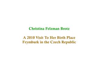 Christina Felzman Brotz A 2010 Visit To Her Birth Place Frymburk in the Czech Republic