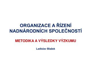 ORGANIZACE A ŘÍZENÍ NADNÁRODNÍCH SPOLEČNOSTÍ METODIKA A VÝSLEDKY VÝZKUMU Ladislav Blažek