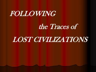 FOLLOWING the Traces of LOST CIVILIZATIONS