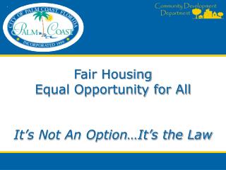 Fair Housing Equal Opportunity for All It’s Not An Option…It’s the Law