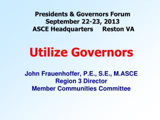 Presidents &amp; Governors Forum September 22-23, 2013 ASCE Headquarters Reston VA