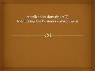 A pplication domain (AD ) Identifying the business environment