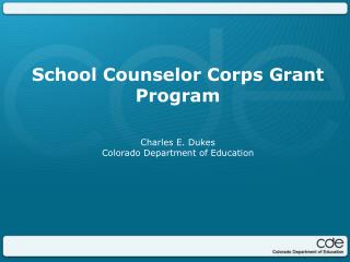 School Counselor Corps Grant Program Charles E. Dukes Colorado Department of Education