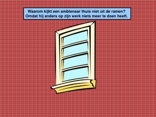 Waarom kijkt een ambtenaar thuis niet uit de ramen?
