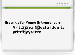 Erasmus for Young Entrepreneurs 	Yrittäjävaihdosta ideoita 	yrittäjyyteen!